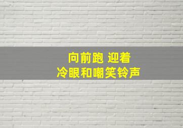 向前跑 迎着冷眼和嘲笑铃声